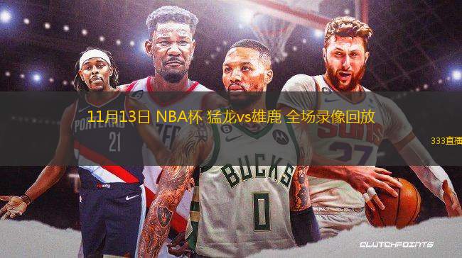 11月13日 NBA杯 猛龍vs雄鹿 全場錄像回放