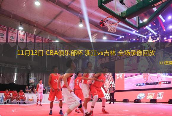 11月13日 CBA俱樂部杯 浙江vs吉林 全場錄像回放